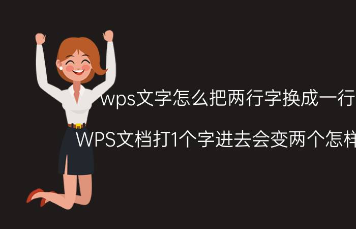 wps文字怎么把两行字换成一行字 WPS文档打1个字进去会变两个怎样设置？